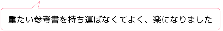 重たい参考書を持ち運ばなくてよく、楽になりました