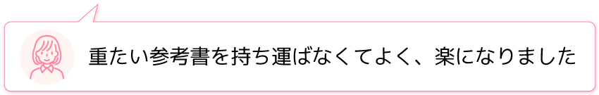 重たい参考書を持ち運ばなくてよく、楽になりました